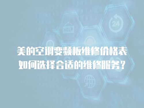 美的空調變頻板維修價格表如何選擇合適的維修服務？