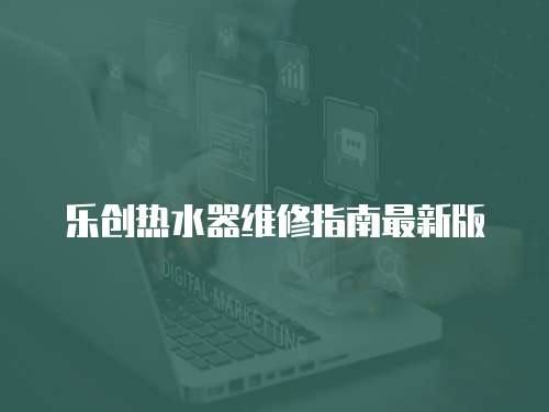 樂創(chuàng)熱水器維修指南最新版
