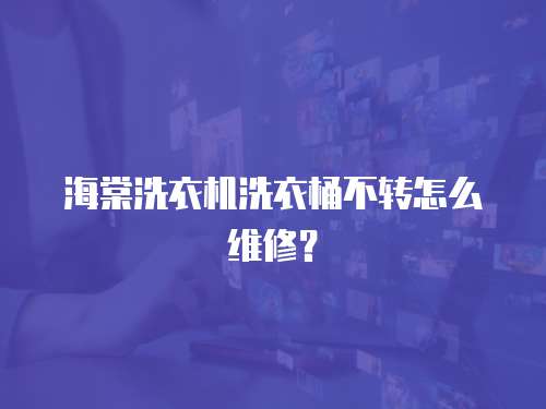 海棠洗衣機(jī)洗衣桶不轉(zhuǎn)怎么維修？