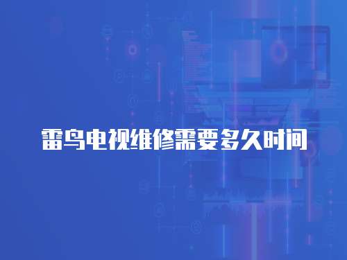 雷鳥電視維修需要多久時間