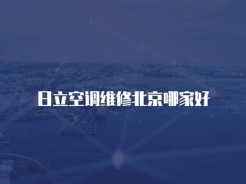 日立空調(diào)維修北京哪家好