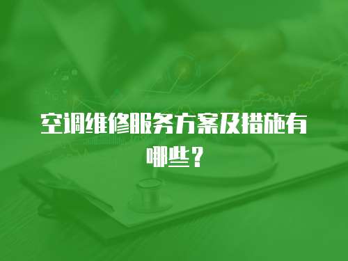 空調維修服務方案及措施有哪些？