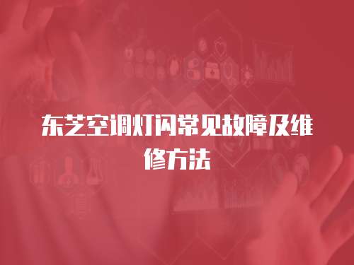東芝空調燈閃常見故障及維修方法