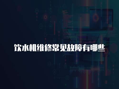 飲水機維修常見故障有哪些