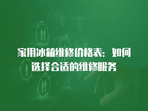 家用冰箱維修價格表：如何選擇合適的維修服務