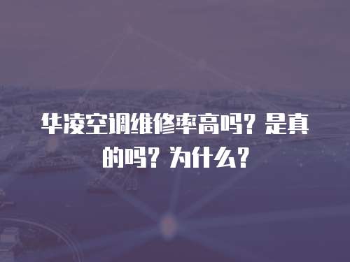 華凌空調(diào)維修率高嗎？是真的嗎？為什么？