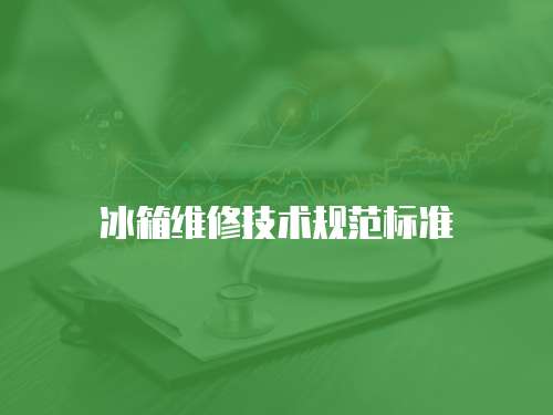 冰箱維修技術(shù)規(guī)范標(biāo)準(zhǔn)