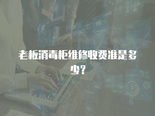 老板消毒柜維修收費準是多少？