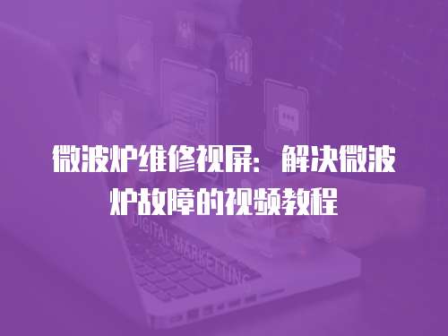 微波爐維修視屏：解決微波爐故障的視頻教程