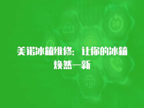 美諾冰箱維修：讓你的冰箱煥然一新