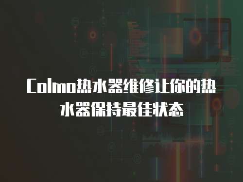 Colmo熱水器維修讓你的熱水器保持最佳狀態