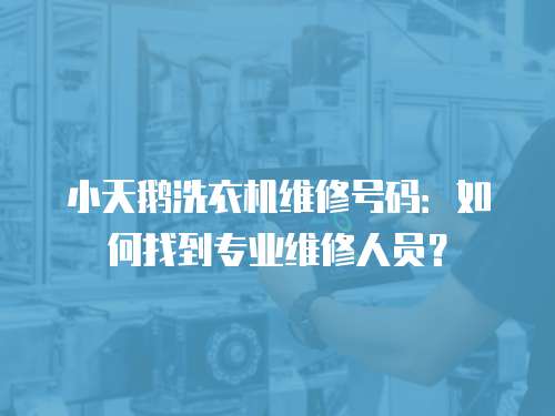 小天鵝洗衣機維修號碼：如何找到專業(yè)維修人員？