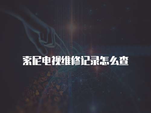 索尼電視維修記錄怎么查