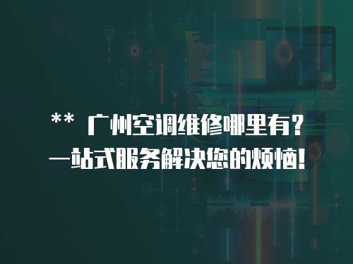 ** 廣州空調(diào)維修哪里有？一站式服務(wù)解決您的煩惱！