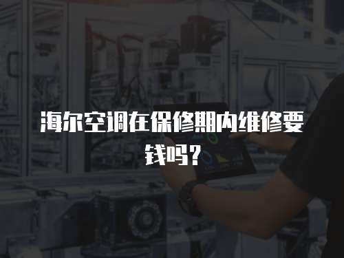 海爾空調在保修期內維修要錢嗎？
