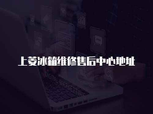 上菱冰箱維修售后中心地址