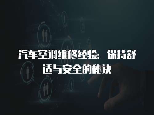 汽車(chē)空調(diào)維修經(jīng)驗(yàn)：保持舒適與安全的秘訣