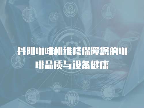 丹陽咖啡機(jī)維修保障您的咖啡品質(zhì)與設(shè)備健康