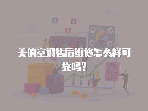 美的空調售后維修怎么樣可靠嗎？
