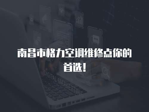 南昌市格力空調(diào)維修點(diǎn)你的首選！