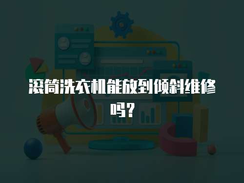 滾筒洗衣機能放到傾斜維修嗎？
