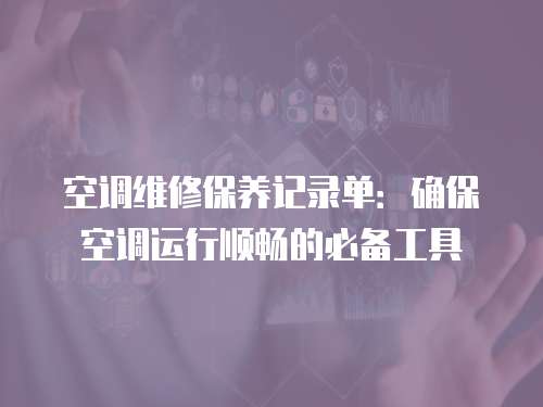 空調(diào)維修保養(yǎng)記錄單：確保空調(diào)運行順暢的必備工具