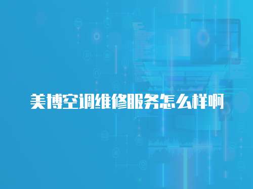 美博空調(diào)維修服務(wù)怎么樣啊