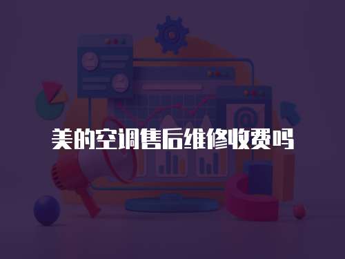 美的空調(diào)售后維修收費(fèi)嗎