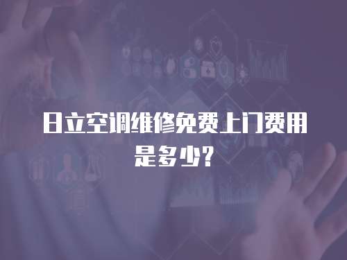日立空調維修免費上門費用是多少？