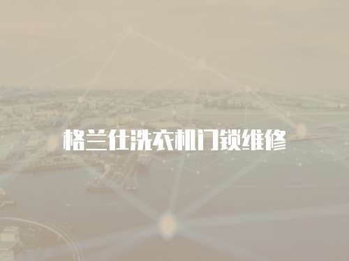 格蘭仕洗衣機(jī)門(mén)鎖維修