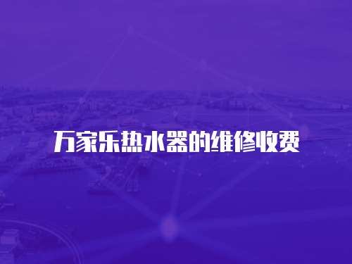 萬家樂熱水器的維修收費(fèi)