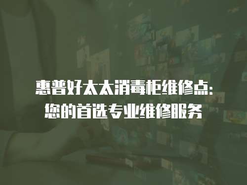 惠普好太太消毒柜維修點：您的首選專業(yè)維修服務