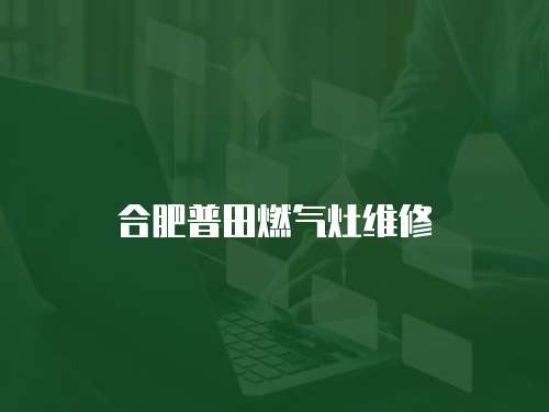 合肥普田燃氣灶維修