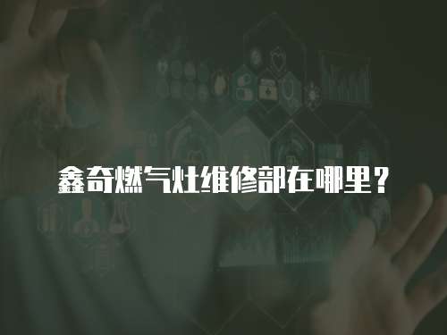 鑫奇燃氣灶維修部在哪里？