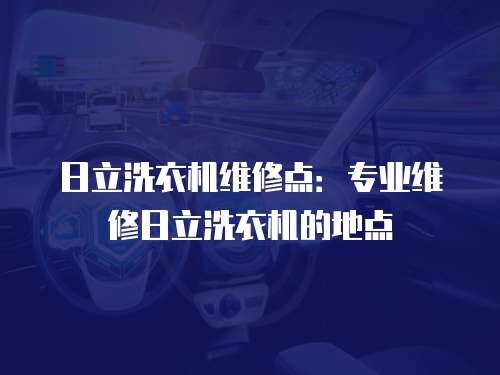 日立洗衣機維修點：專業(yè)維修日立洗衣機的地點