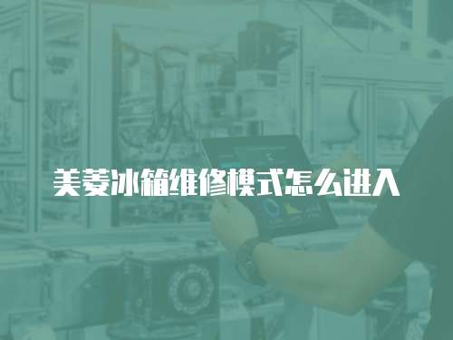 美菱冰箱維修模式怎么進入