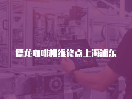 德龍咖啡機維修點上海浦東