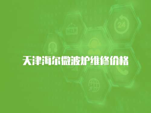 天津海爾微波爐維修價(jià)格