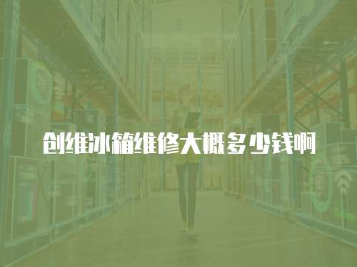 創維冰箱維修大概多少錢啊