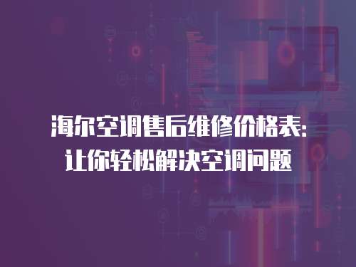 海爾空調(diào)售后維修價格表：讓你輕松解決空調(diào)問題