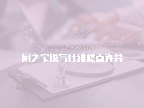 廚之寶燃氣灶維修點許昌
