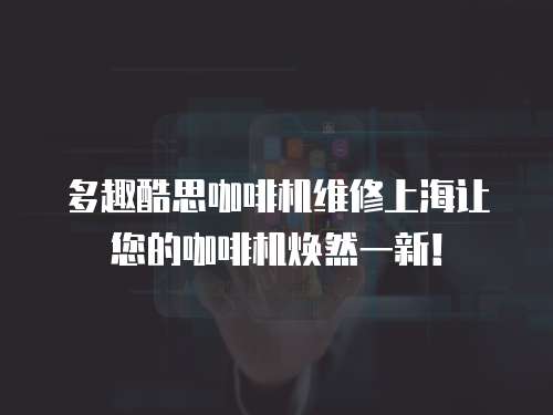 多趣酷思咖啡機維修上海讓您的咖啡機煥然一新！