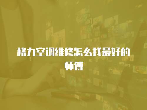 格力空調(diào)維修怎么找最好的師傅