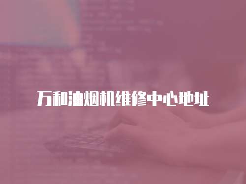 萬和油煙機維修中心地址