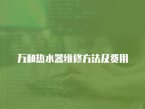萬和熱水器維修方法及費用