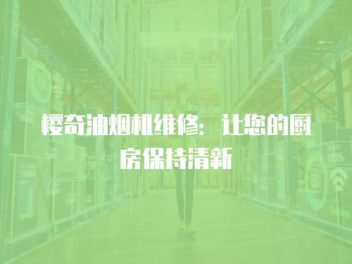 櫻奇油煙機(jī)維修：讓您的廚房保持清新
