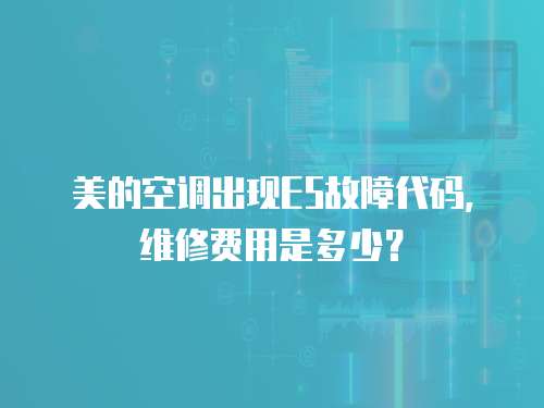 美的空調(diào)出現(xiàn)E5故障代碼，維修費(fèi)用是多少？