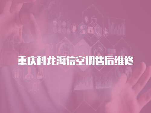 重慶科龍海信空調(diào)售后維修