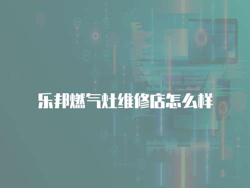 樂邦燃氣灶維修店怎么樣
