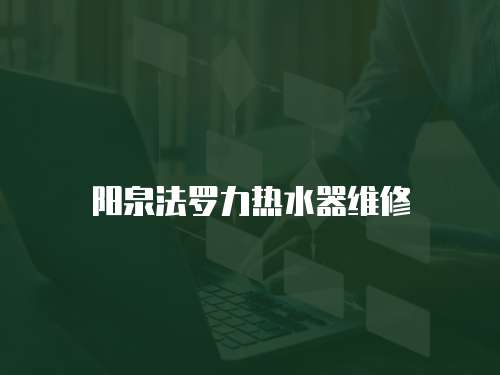 陽(yáng)泉法羅力熱水器維修